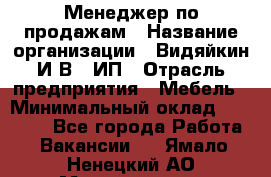 Менеджер по продажам › Название организации ­ Видяйкин И.В., ИП › Отрасль предприятия ­ Мебель › Минимальный оклад ­ 60 000 - Все города Работа » Вакансии   . Ямало-Ненецкий АО,Муравленко г.